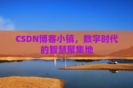 CSDN博客小镇,数字时代的智慧聚集地